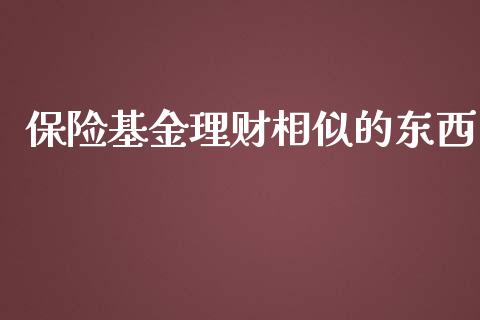 保险基金理财相似的东西_https://www.fsyjjx.cn_问财精选_第1张