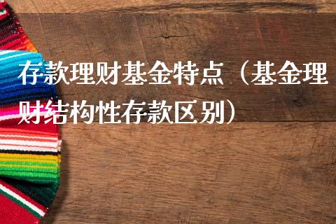 存款理财基金特点（基金理财结构性存款区别）_https://www.fsyjjx.cn_问财精选_第1张