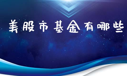 美股市基金有哪些_https://www.fsyjjx.cn_理财资讯_第1张