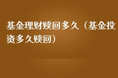 基金理财赎回多久（基金投资多久赎回）_https://www.fsyjjx.cn_问财精选_第1张