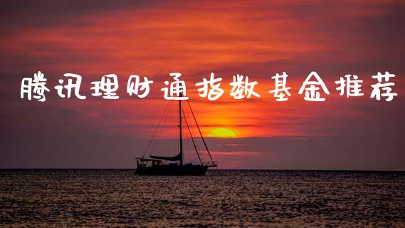 腾讯理财通指数基金推荐_https://www.fsyjjx.cn_问财精选_第1张