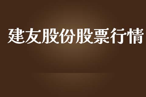 建友股份股票行情_https://www.fsyjjx.cn_股市分析_第1张