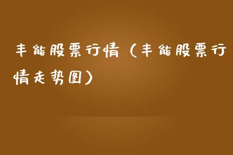 丰能股票行情（丰能股票行情走势图）_https://www.fsyjjx.cn_股指期货_第1张