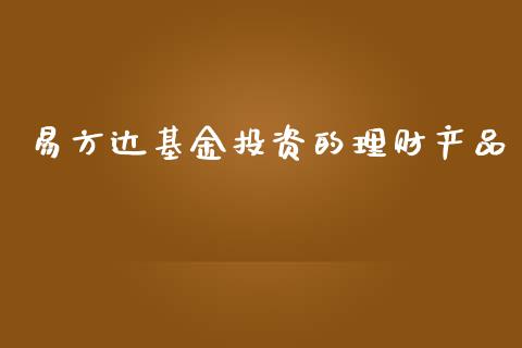 易方达基金投资的理财产品_https://www.fsyjjx.cn_问财精选_第1张