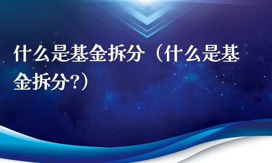 什么是基金拆分（什么是基金拆分?）_https://www.fsyjjx.cn_理财资讯_第1张