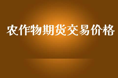 农作物期货交易价格_https://www.fsyjjx.cn_期货研报_第1张