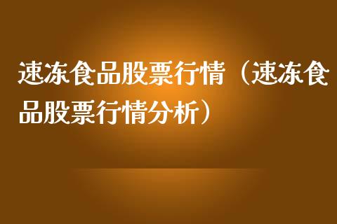 速冻食品股票行情（速冻食品股票行情分析）_https://www.fsyjjx.cn_股指期货_第1张