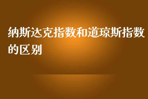 纳斯达克指数和道琼斯指数的区别_https://www.fsyjjx.cn_期货资讯_第1张