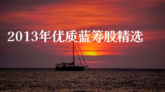 2013年优质蓝筹股精选_https://www.fsyjjx.cn_问财精选_第1张