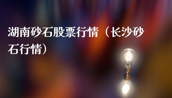 湖南砂石股票行情（长沙砂石行情）_https://www.fsyjjx.cn_股市分析_第1张