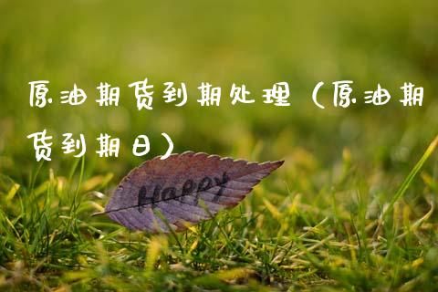 原油期货到期处理（原油期货到期日）_https://www.fsyjjx.cn_期货研报_第1张