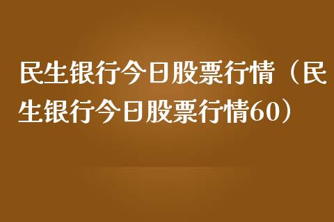 民生银行今日股票行情（民生银行今日股票行情60）_https://www.fsyjjx.cn_股市分析_第1张