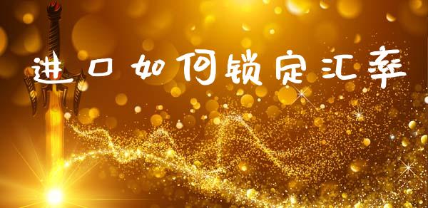 进口如何锁定汇率_https://www.fsyjjx.cn_股市分析_第1张