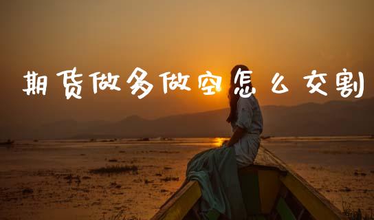 期货做多做空怎么交割_https://www.fsyjjx.cn_股票指导_第1张