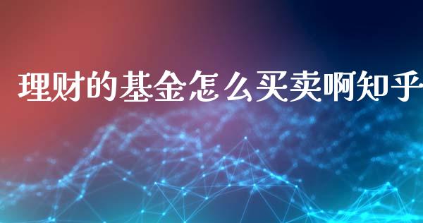 理财的基金怎么买卖啊知乎_https://www.fsyjjx.cn_问财精选_第1张