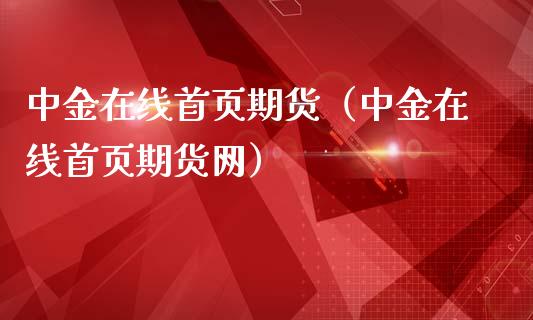 中金在线首页期货（中金在线首页期货网）_https://www.fsyjjx.cn_期货在线_第1张