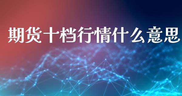 期货十档行情什么意思_https://www.fsyjjx.cn_期货研报_第1张