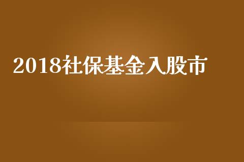 2018社保基金入股市_https://www.fsyjjx.cn_理财资讯_第1张