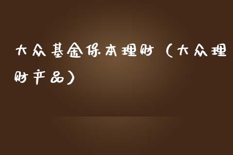 大众基金保本理财（大众理财产品）_https://www.fsyjjx.cn_问财精选_第1张
