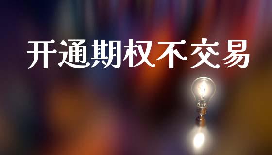 开通期权不交易_https://www.fsyjjx.cn_期货在线_第1张