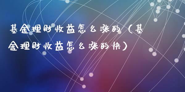 基金理财收益怎么涨的（基金理财收益怎么涨的快）_https://www.fsyjjx.cn_问财精选_第1张