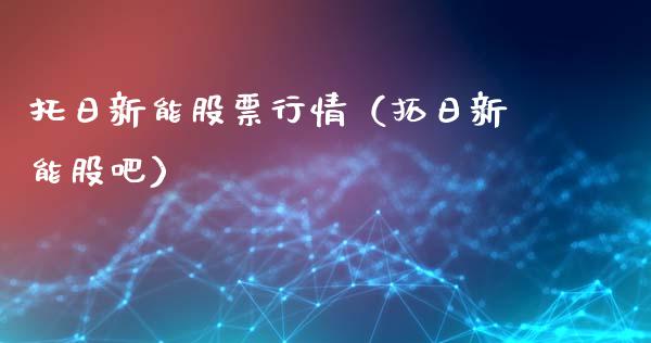 托日新能股票行情（拓日新能股吧）_https://www.fsyjjx.cn_股票指导_第1张