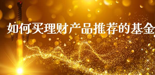 如何买理财产品推荐的基金_https://www.fsyjjx.cn_问财精选_第1张