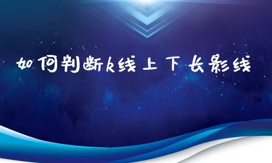 如何判断k线上下长影线_https://www.fsyjjx.cn_股指期货_第1张
