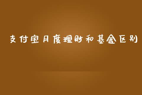 支付宝月度理财和基金区别_https://www.fsyjjx.cn_理财资讯_第1张