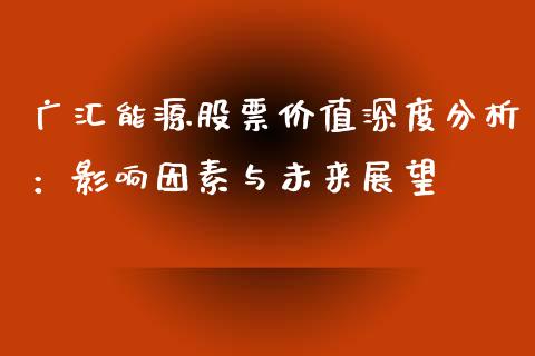 广汇能源股票价值深度分析：影响因素与未来展望_https://www.fsyjjx.cn_期货在线_第1张