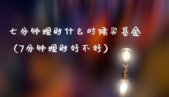 七分钟理财什么时候买基金（7分钟理财好不好）_https://www.fsyjjx.cn_问财精选_第1张