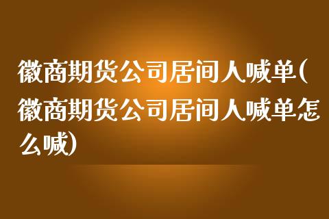 徽商期货公司居间人喊单(徽商期货公司居间人喊单怎么喊)_https://www.fsyjjx.cn_期货在线_第1张