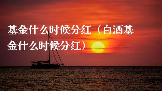 基金什么时候分红（白酒基金什么时候分红）_https://www.fsyjjx.cn_问财精选_第1张