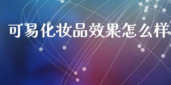 可易化妆品效果怎么样_https://www.fsyjjx.cn_期货在线_第1张