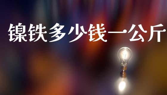 镍铁多少钱一公斤_https://www.fsyjjx.cn_期货资讯_第1张