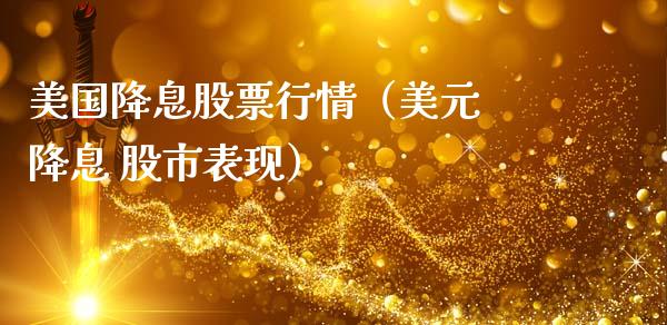 美国降息股票行情（美元 降息 股市表现）_https://www.fsyjjx.cn_股指期货_第1张
