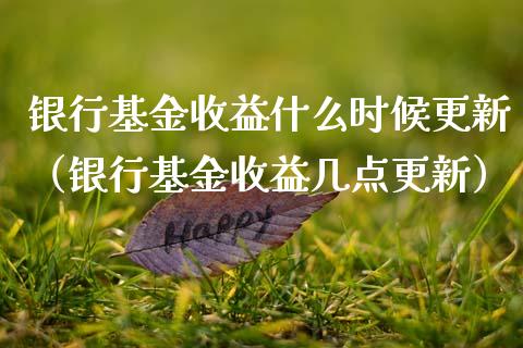 银行基金收益什么时候更新（银行基金收益几点更新）_https://www.fsyjjx.cn_问财精选_第1张
