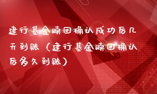 建行基金赎回确认成功后几天到账（建行基金赎回确认后多久到账）_https://www.fsyjjx.cn_问财精选_第1张