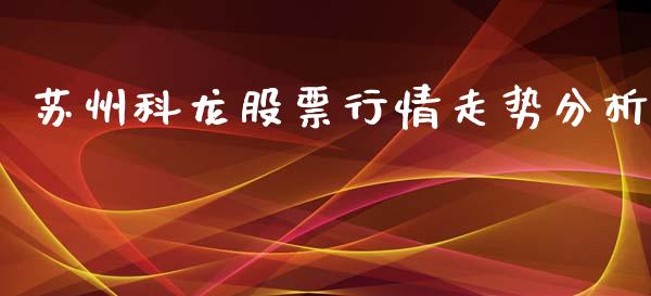 苏州科龙股票行情走势分析_https://www.fsyjjx.cn_股票指导_第1张