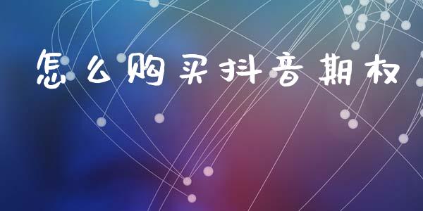 怎么购买抖音期权_https://www.fsyjjx.cn_问财精选_第1张
