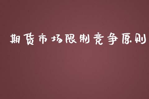 期货市场限制竞争原则_https://www.fsyjjx.cn_期货在线_第1张