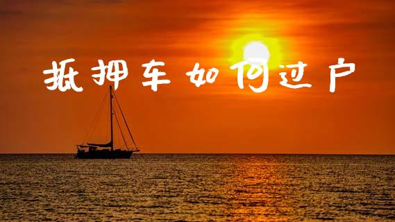 抵押车如何过户_https://www.fsyjjx.cn_期货在线_第1张