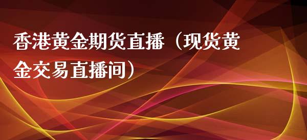 香港黄金期货直播（现货黄金交易直播间）_https://www.fsyjjx.cn_期货在线_第1张