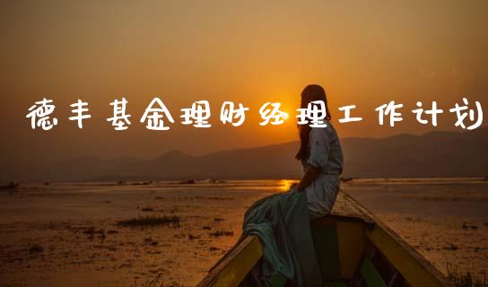 德丰基金理财经理工作计划_https://www.fsyjjx.cn_问财精选_第1张
