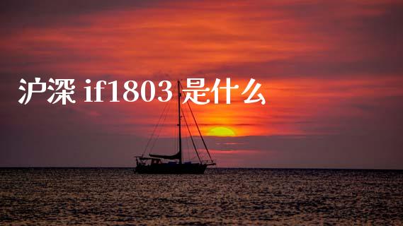 沪深 if1803 是什么_https://www.fsyjjx.cn_股市分析_第1张