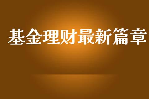 基金理财最新篇章_https://www.fsyjjx.cn_问财精选_第1张