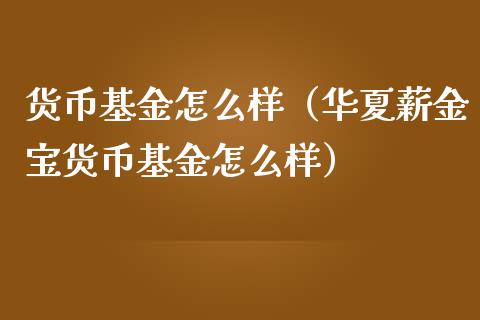 货币基金怎么样（华夏薪金宝货币基金怎么样）_https://www.fsyjjx.cn_理财资讯_第1张