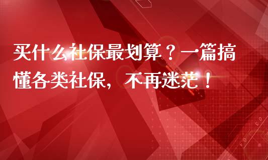 买什么社保最划算？一篇搞懂各类社保，不再迷茫！_https://www.fsyjjx.cn_股市分析_第1张