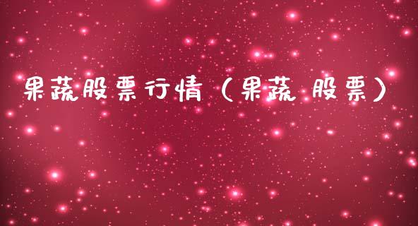 果蔬股票行情（果蔬 股票）_https://www.fsyjjx.cn_股市分析_第1张