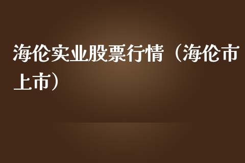 海伦实业股票行情（海伦市上市）_https://www.fsyjjx.cn_股票指导_第1张
